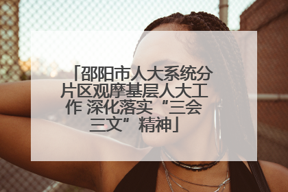 邵阳市人大系统分片区观摩基层人大工作 深化落实“三会三文”精神