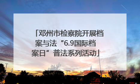 邓州市检察院开展档案与法“6.9国际档案日”普法系列活动