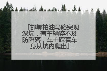 邯郸柏油马路突现深坑，有车辆猝不及防陷落，车主踩着车身从坑内爬出