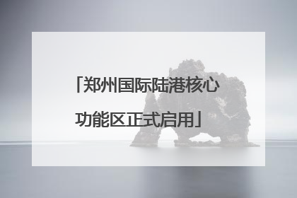 郑州国际陆港核心功能区正式启用