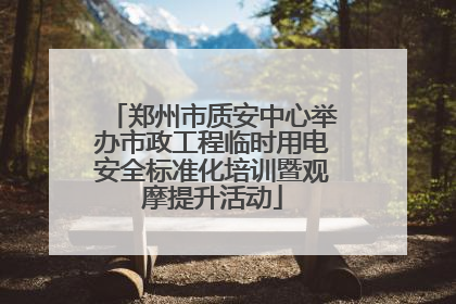 郑州市质安中心举办市政工程临时用电安全标准化培训暨观摩提升活动