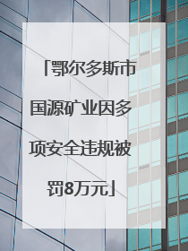 鄂尔多斯市国源矿业因多项安全违规被罚8万元