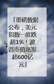 重磅数据公布，美元指数一度跌超1%！波音市值蒸发超600亿元