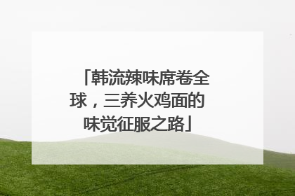 韩流辣味席卷全球，三养火鸡面的味觉征服之路
