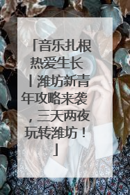 音乐扎根 热爱生长丨潍坊新青年攻略来袭，三天两夜玩转潍坊！