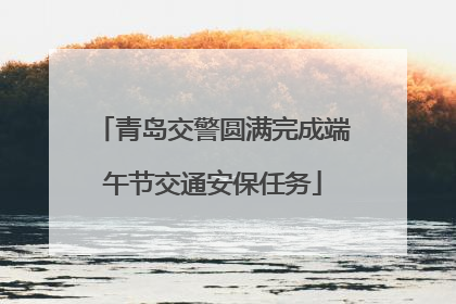 青岛交警圆满完成端午节交通安保任务