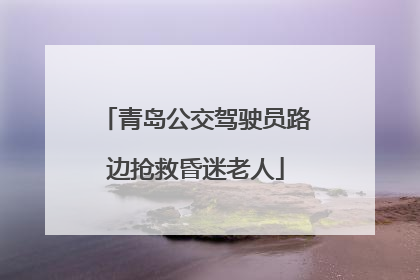 青岛公交驾驶员路边抢救昏迷老人