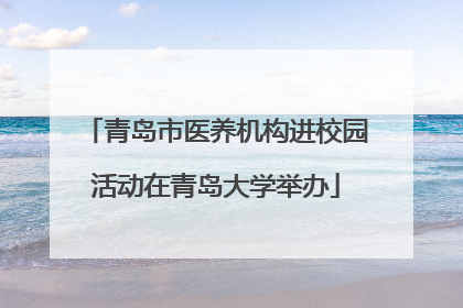 青岛市医养机构进校园活动在青岛大学举办