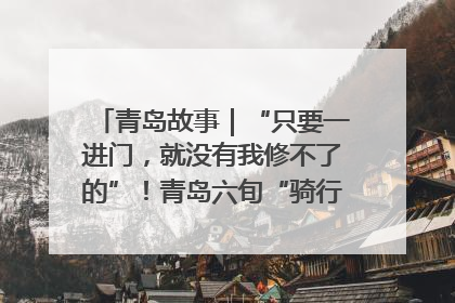 青岛故事｜“只要一进门，就没有我修不了的”！青岛六旬“骑行侠”有个隐藏身份，社区“全能维修工”