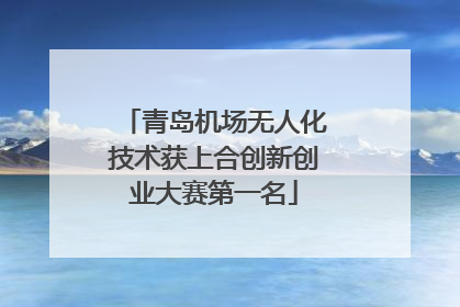 青岛机场无人化技术获上合创新创业大赛第一名