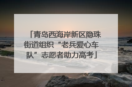 青岛西海岸新区隐珠街道组织“老兵爱心车队”志愿者助力高考