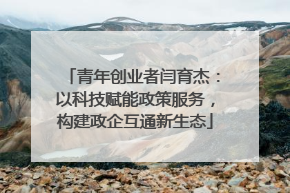 青年创业者闫育杰：以科技赋能政策服务，构建政企互通新生态