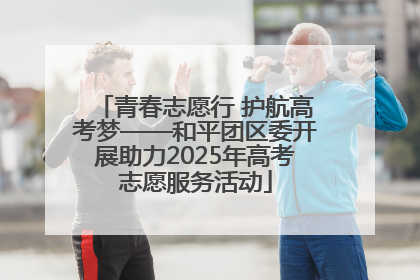 青春志愿行 护航高考梦——和平团区委开展助力2025年高考志愿服务活动
