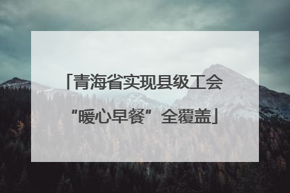 青海省实现县级工会“暖心早餐”全覆盖