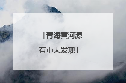 青海黄河源有重大发现