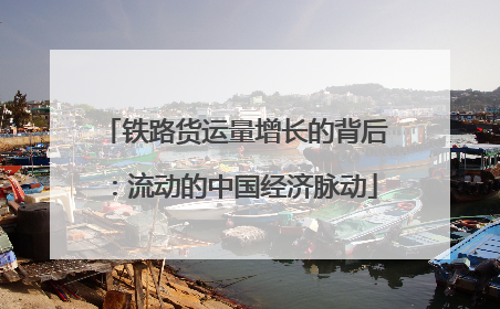 铁路货运量增长的背后：流动的中国经济脉动
