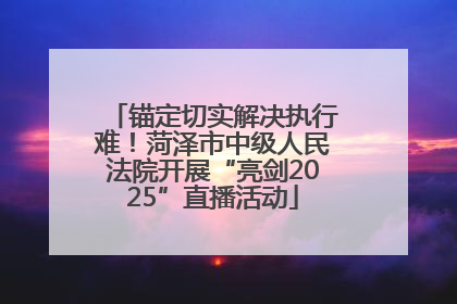 锚定切实解决执行难！菏泽市中级人民法院开展“亮剑2025”直播活动
