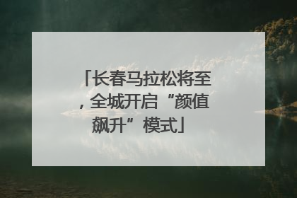 长春马拉松将至，全城开启“颜值飙升”模式