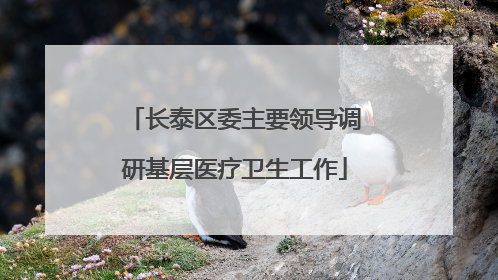 长泰区委主要领导调研基层医疗卫生工作