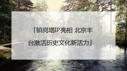 镇岗塔IP亮相 北京丰台激活历史文化新活力