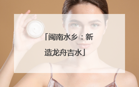 闽南水乡：新造龙舟吉水