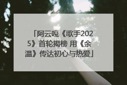 阿云嘎《歌手2025》首轮揭榜 用《余温》传达初心与热爱
