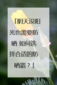 阴天没阳光也需要防晒 如何选择合适的防晒霜？