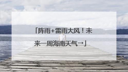 阵雨+雷雨大风！未来一周海南天气→