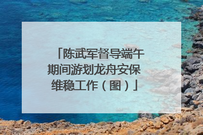陈武军督导端午期间游划龙舟安保维稳工作（图）