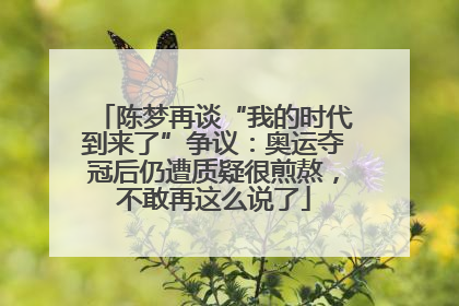 陈梦再谈“我的时代到来了”争议：奥运夺冠后仍遭质疑很煎熬，不敢再这么说了