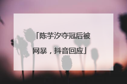 陈芋汐夺冠后被网暴，抖音回应