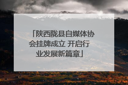 陕西陇县自媒体协会挂牌成立 开启行业发展新篇章