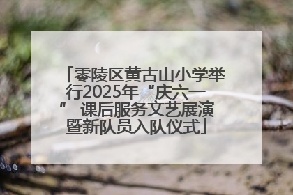 零陵区黄古山小学举行2025年“庆六一” 课后服务文艺展演暨新队员入队仪式