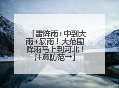 雷阵雨+中到大雨+暴雨！大范围降雨马上到河北！注意防范→