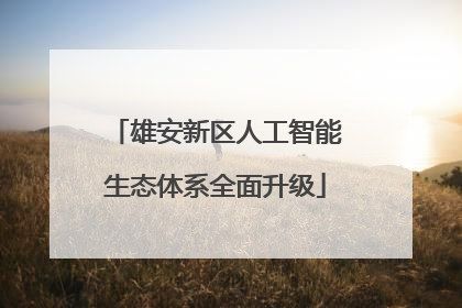 雄安新区人工智能生态体系全面升级