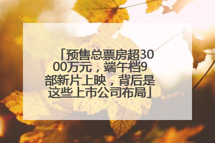 预售总票房超3000万元，端午档9部新片上映，背后是这些上市公司布局