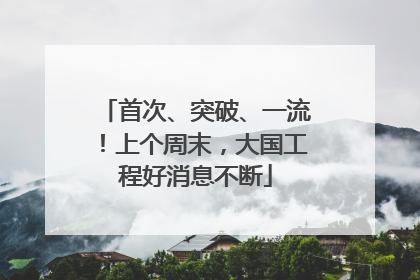 首次、突破、一流！上个周末，大国工程好消息不断