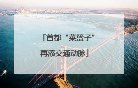 首都“菜篮子”再添交通动脉