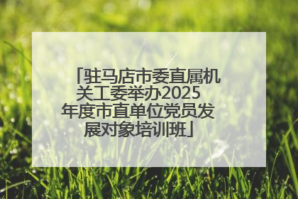 驻马店市委直属机关工委举办2025年度市直单位党员发展对象培训班