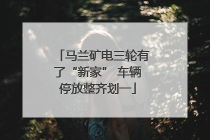 马兰矿电三轮有了“新家” 车辆停放整齐划一
