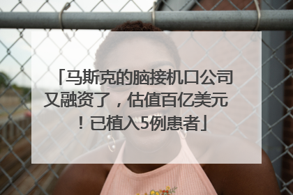 马斯克的脑接机口公司又融资了，估值百亿美元！已植入5例患者