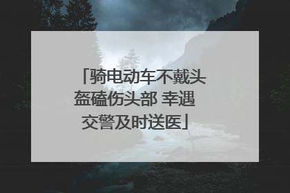 骑电动车不戴头盔磕伤头部 幸遇交警及时送医
