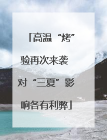 高温“烤”验再次来袭 对“三夏”影响各有利弊