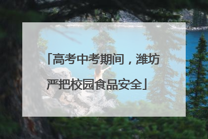 高考中考期间，潍坊严把校园食品安全