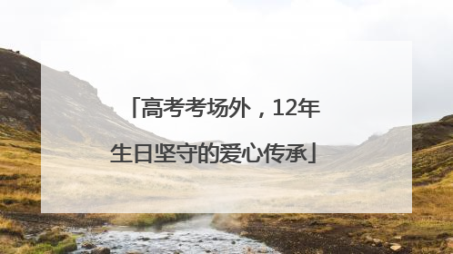 高考考场外，12年生日坚守的爱心传承