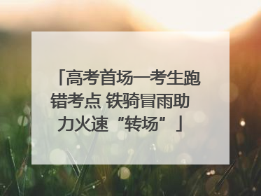 高考首场一考生跑错考点 铁骑冒雨助力火速“转场”