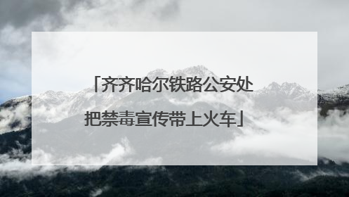 齐齐哈尔铁路公安处把禁毒宣传带上火车