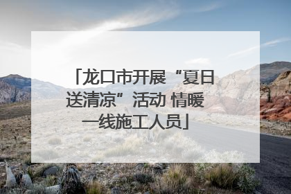 龙口市开展“夏日送清凉”活动 情暖一线施工人员