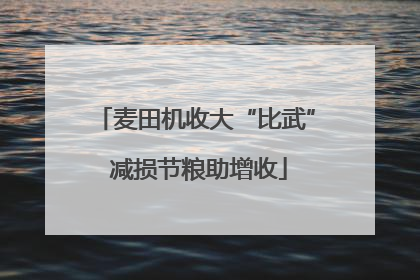 麦田机收大“比武” 减损节粮助增收