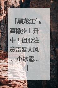 黑龙江气温稳步上升中！但要注意雷暴大风、小冰雹……